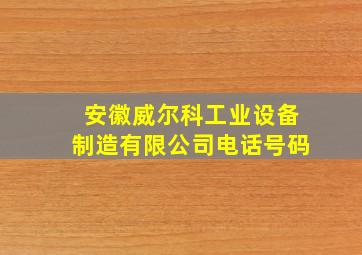 安徽威尔科工业设备制造有限公司电话号码