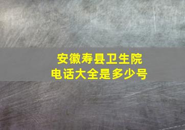 安徽寿县卫生院电话大全是多少号