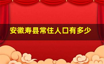 安徽寿县常住人口有多少