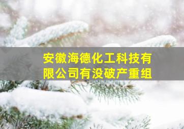 安徽海德化工科技有限公司有没破产重组