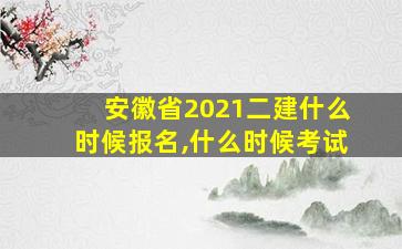 安徽省2021二建什么时候报名,什么时候考试