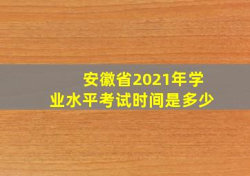 安徽省2021年学业水平考试时间是多少