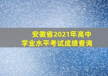 安徽省2021年高中学业水平考试成绩查询