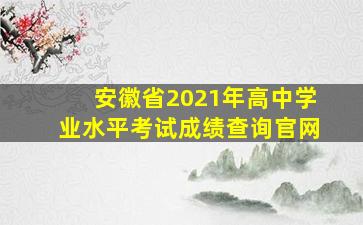 安徽省2021年高中学业水平考试成绩查询官网