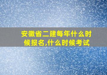 安徽省二建每年什么时候报名,什么时候考试