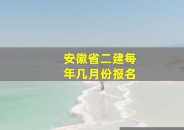 安徽省二建每年几月份报名