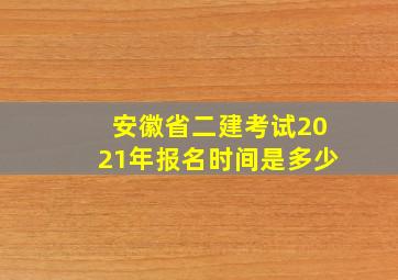 安徽省二建考试2021年报名时间是多少