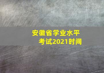 安徽省学业水平考试2021时间