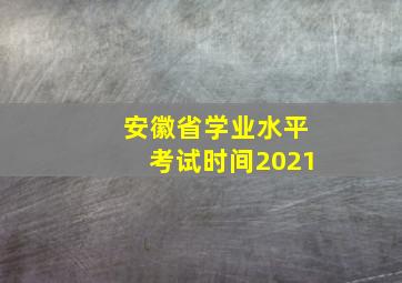 安徽省学业水平考试时间2021