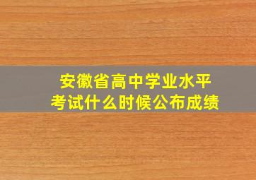 安徽省高中学业水平考试什么时候公布成绩