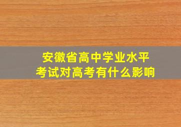 安徽省高中学业水平考试对高考有什么影响