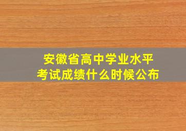 安徽省高中学业水平考试成绩什么时候公布