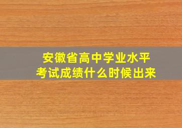 安徽省高中学业水平考试成绩什么时候出来