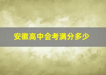 安徽高中会考满分多少