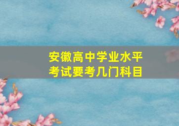 安徽高中学业水平考试要考几门科目