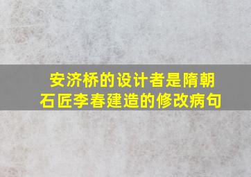 安济桥的设计者是隋朝石匠李春建造的修改病句