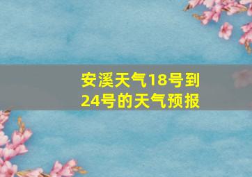 安溪天气18号到24号的天气预报