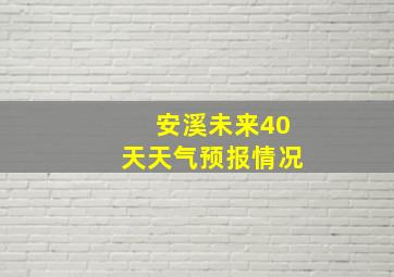 安溪未来40天天气预报情况