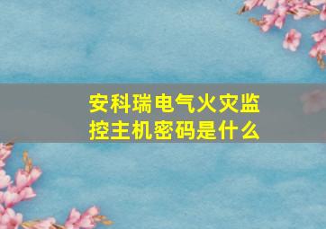 安科瑞电气火灾监控主机密码是什么