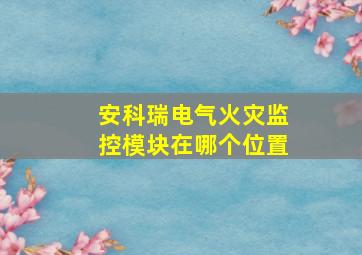 安科瑞电气火灾监控模块在哪个位置