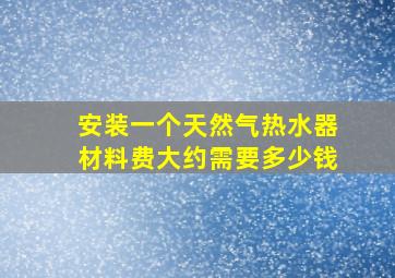 安装一个天然气热水器材料费大约需要多少钱