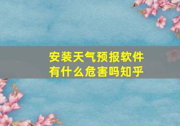 安装天气预报软件有什么危害吗知乎