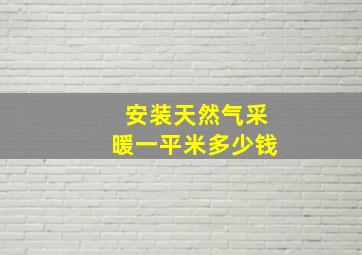 安装天然气采暖一平米多少钱