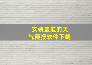 安装最准的天气预报软件下载