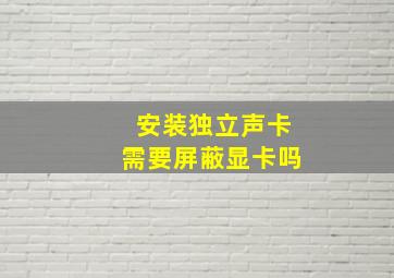 安装独立声卡需要屏蔽显卡吗