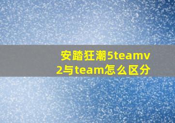 安踏狂潮5teamv2与team怎么区分