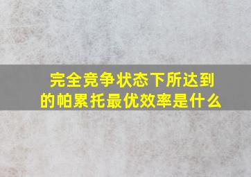 完全竞争状态下所达到的帕累托最优效率是什么