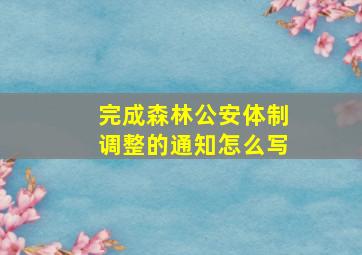 完成森林公安体制调整的通知怎么写