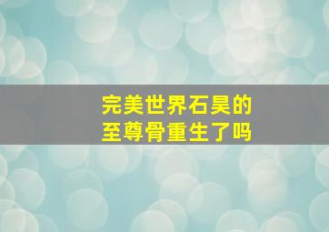 完美世界石昊的至尊骨重生了吗