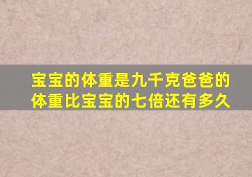 宝宝的体重是九千克爸爸的体重比宝宝的七倍还有多久