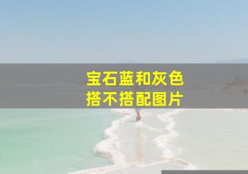 宝石蓝和灰色搭不搭配图片