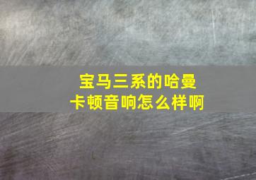 宝马三系的哈曼卡顿音响怎么样啊