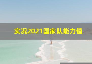 实况2021国家队能力值