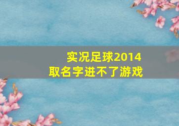 实况足球2014取名字进不了游戏