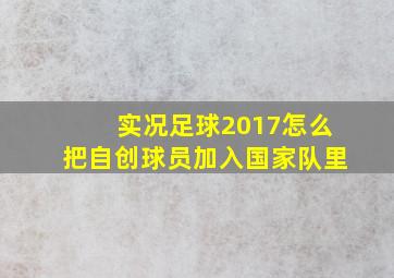 实况足球2017怎么把自创球员加入国家队里