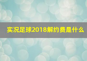 实况足球2018解约费是什么