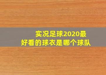 实况足球2020最好看的球衣是哪个球队