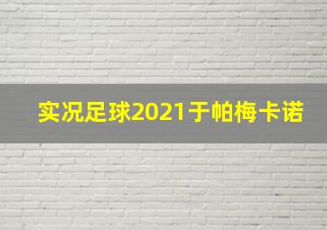 实况足球2021于帕梅卡诺