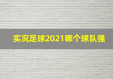 实况足球2021哪个球队强