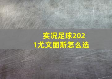 实况足球2021尤文图斯怎么选