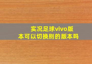 实况足球vivo版本可以切换别的版本吗