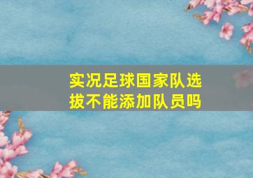 实况足球国家队选拔不能添加队员吗