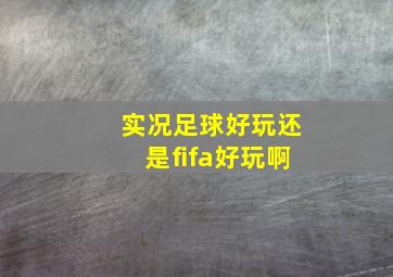 实况足球好玩还是fifa好玩啊