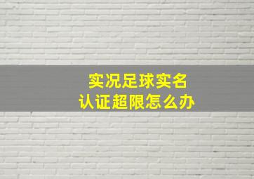 实况足球实名认证超限怎么办