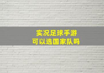 实况足球手游可以选国家队吗