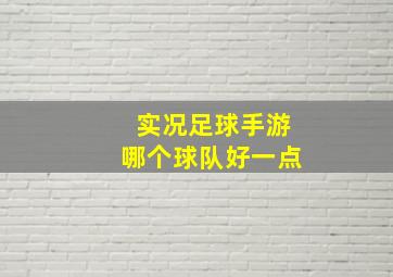 实况足球手游哪个球队好一点